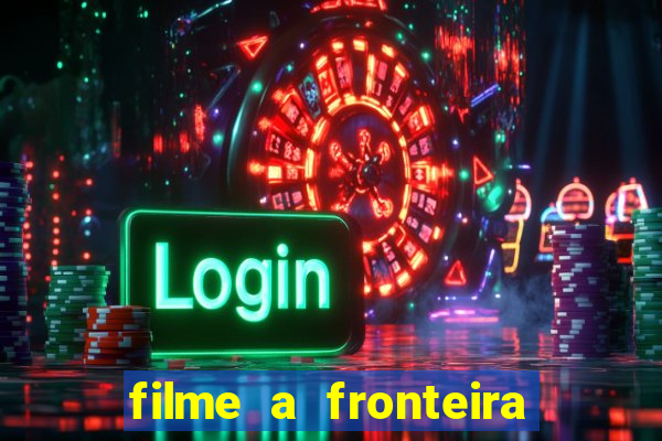 filme a fronteira 2007 completo dublado